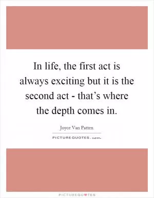 In life, the first act is always exciting but it is the second act - that’s where the depth comes in Picture Quote #1