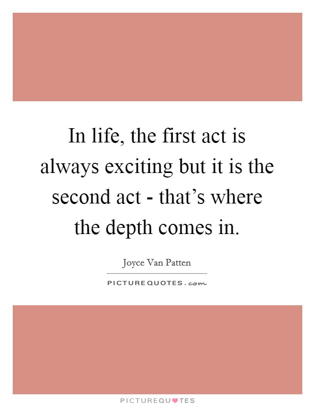 In life, the first act is always exciting but it is the second act - that's where the depth comes in. Picture Quote #1
