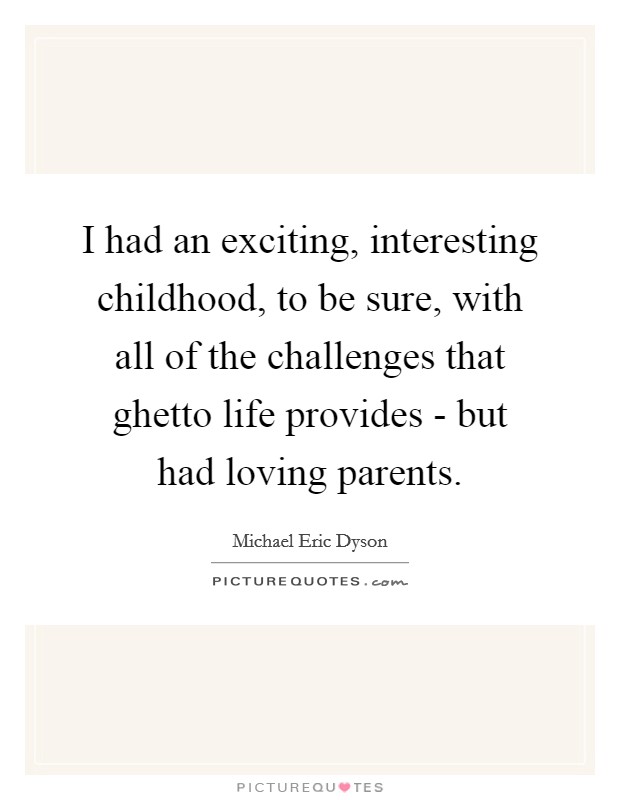 I had an exciting, interesting childhood, to be sure, with all of the challenges that ghetto life provides - but had loving parents. Picture Quote #1
