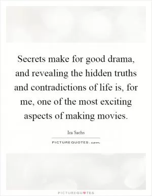 Secrets make for good drama, and revealing the hidden truths and contradictions of life is, for me, one of the most exciting aspects of making movies Picture Quote #1