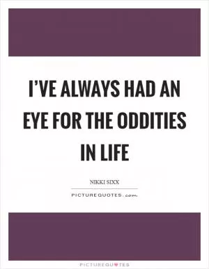 I’ve always had an eye for the oddities in life Picture Quote #1