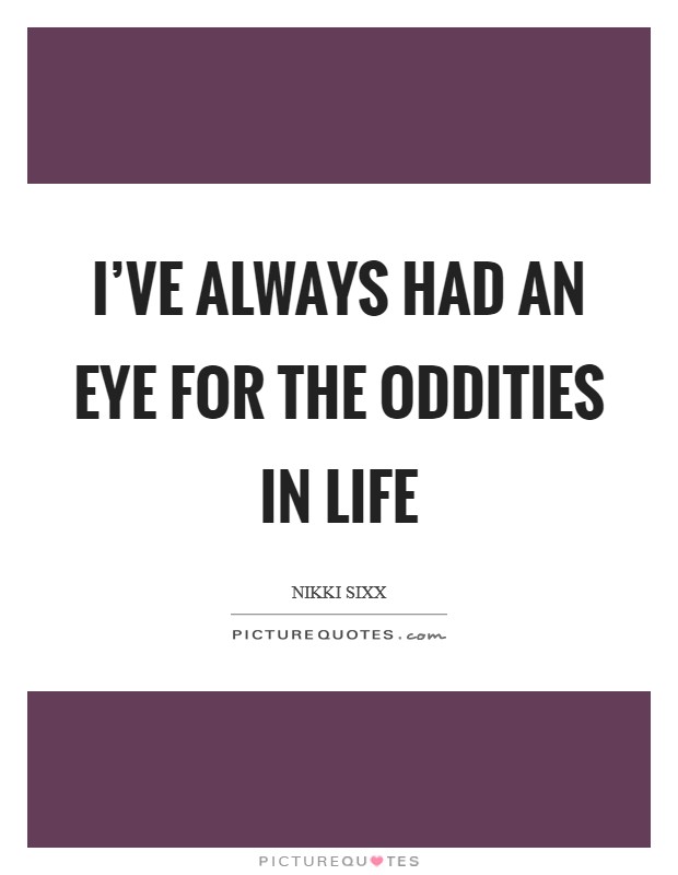 I've always had an eye for the oddities in life Picture Quote #1