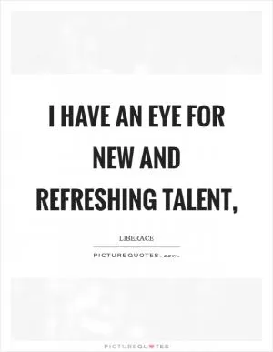 I have an eye for new and refreshing talent, Picture Quote #1