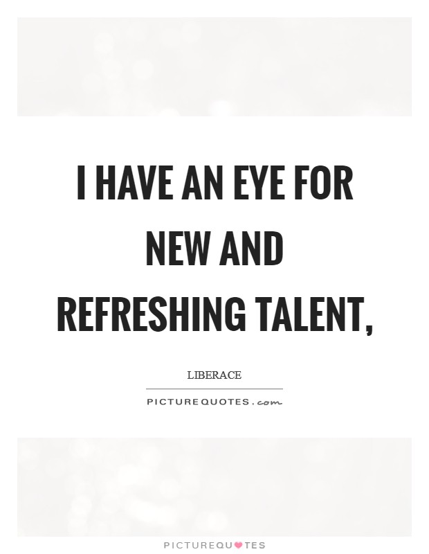 I have an eye for new and refreshing talent, Picture Quote #1