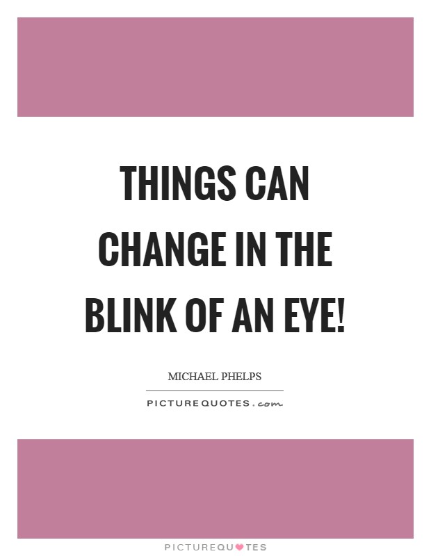 Things can change in the blink of an eye! Picture Quote #1