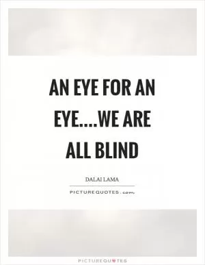 An eye for an eye....we are all blind Picture Quote #1