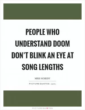 People who understand Doom don’t blink an eye at song lengths Picture Quote #1