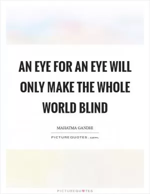 An eye for an eye will only make the whole world blind Picture Quote #1