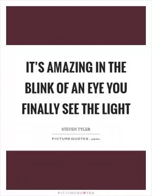 It’s amazing in the blink of an eye you finally see the light Picture Quote #1