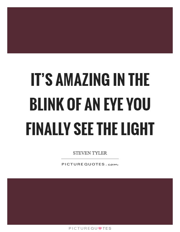 It's amazing in the blink of an eye you finally see the light Picture Quote #1
