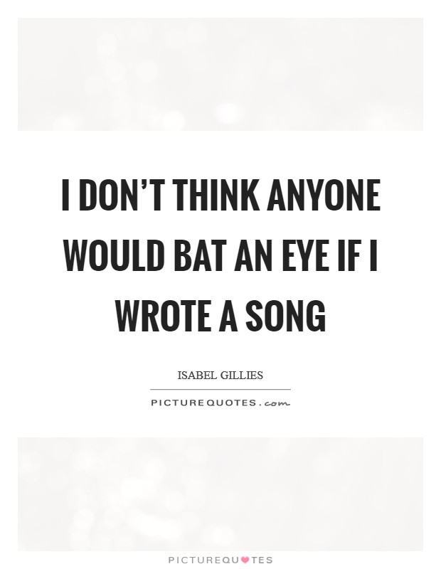 I don't think anyone would bat an eye if I wrote a song Picture Quote #1