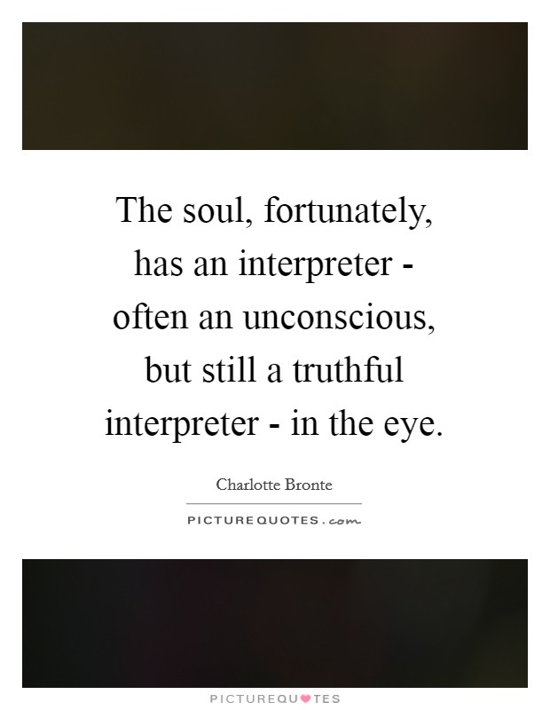 The soul, fortunately, has an interpreter - often an unconscious, but still a truthful interpreter - in the eye. Picture Quote #1