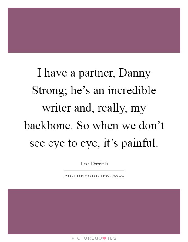I have a partner, Danny Strong; he's an incredible writer and, really, my backbone. So when we don't see eye to eye, it's painful. Picture Quote #1