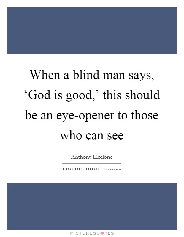 When a blind man says, ‘God is good,' this should be an eye-opener to those who can see Picture Quote #1