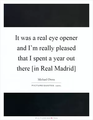 It was a real eye opener and I’m really pleased that I spent a year out there [in Real Madrid] Picture Quote #1