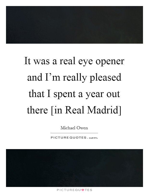 It was a real eye opener and I'm really pleased that I spent a year out there [in Real Madrid] Picture Quote #1