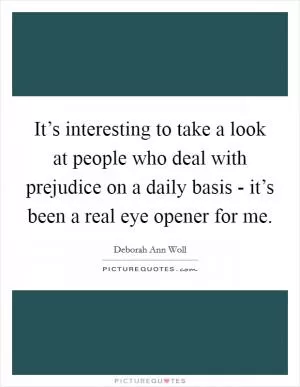 It’s interesting to take a look at people who deal with prejudice on a daily basis - it’s been a real eye opener for me Picture Quote #1