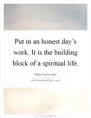 Put in an honest day’s work. It is the building block of a spiritual life Picture Quote #1