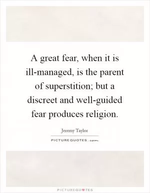 A great fear, when it is ill-managed, is the parent of superstition; but a discreet and well-guided fear produces religion Picture Quote #1