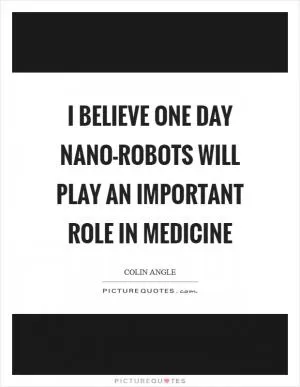 I believe one day nano-robots will play an important role in medicine Picture Quote #1