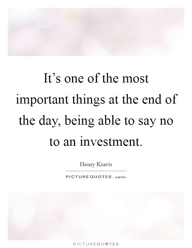 It's one of the most important things at the end of the day, being able to say no to an investment. Picture Quote #1