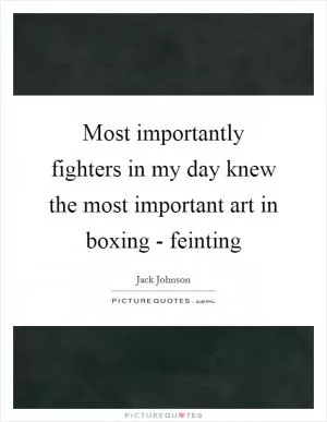Most importantly fighters in my day knew the most important art in boxing - feinting Picture Quote #1