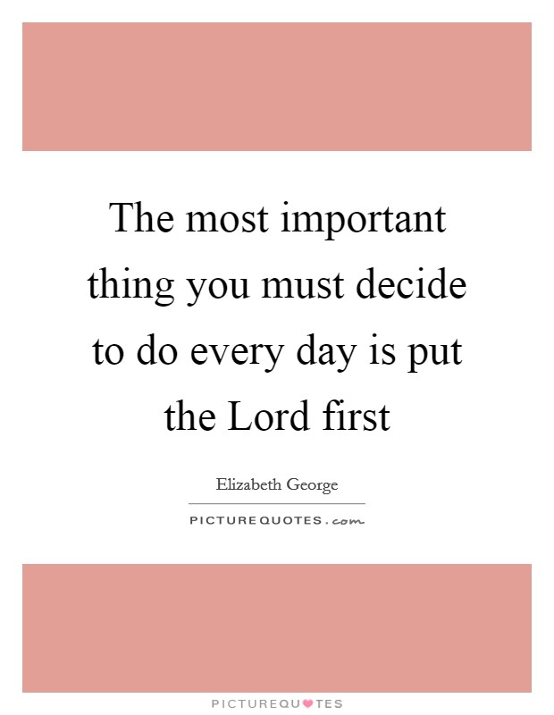 The most important thing you must decide to do every day is put the Lord first Picture Quote #1