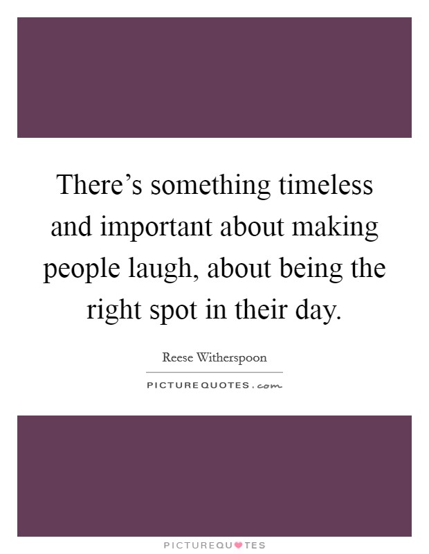 There's something timeless and important about making people laugh, about being the right spot in their day. Picture Quote #1