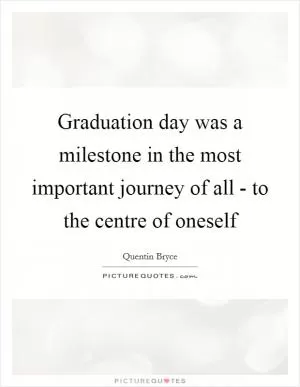 Graduation day was a milestone in the most important journey of all - to the centre of oneself Picture Quote #1