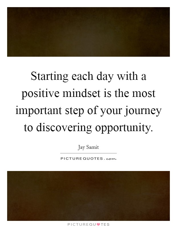 Starting each day with a positive mindset is the most important step of your journey to discovering opportunity. Picture Quote #1