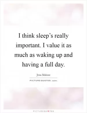 I think sleep’s really important. I value it as much as waking up and having a full day Picture Quote #1