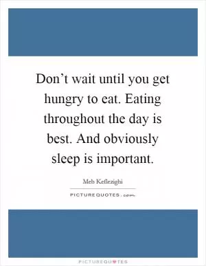 Don’t wait until you get hungry to eat. Eating throughout the day is best. And obviously sleep is important Picture Quote #1