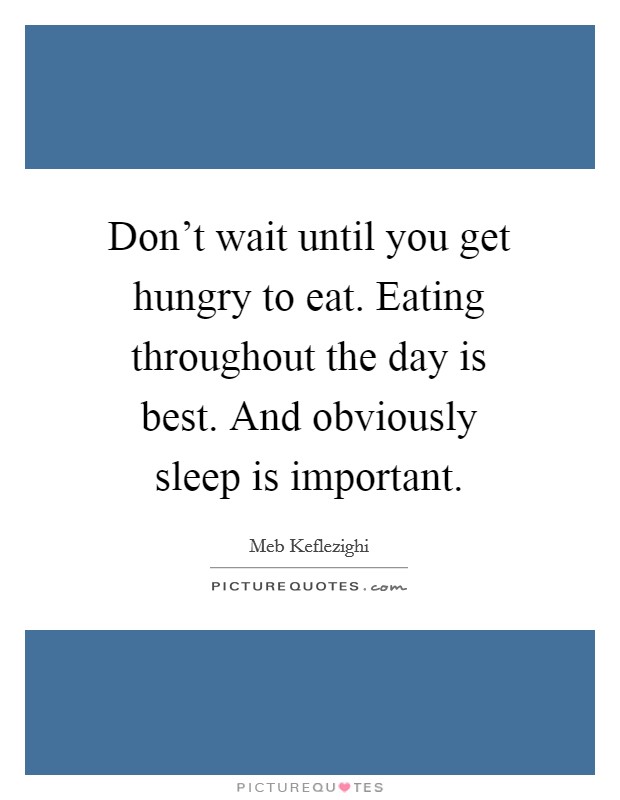 Don't wait until you get hungry to eat. Eating throughout the day is best. And obviously sleep is important. Picture Quote #1