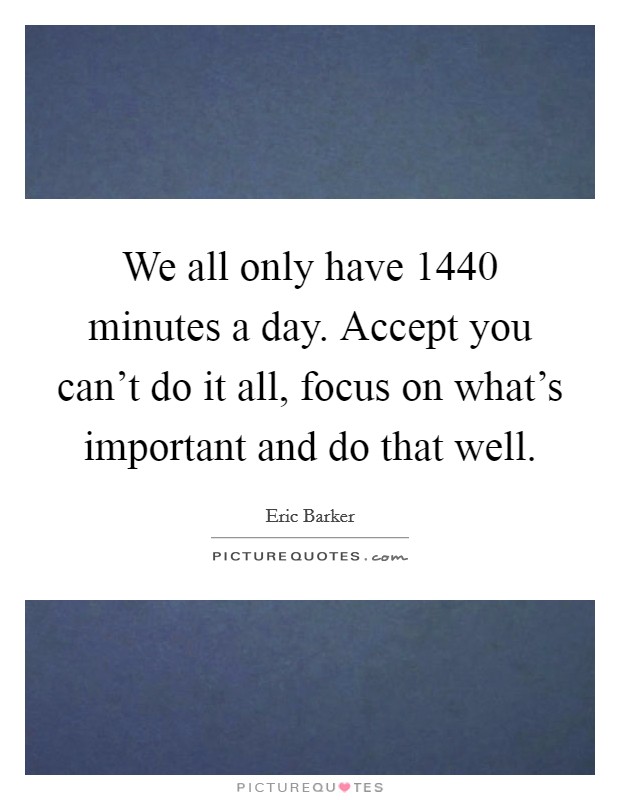 We all only have 1440 minutes a day. Accept you can't do it all, focus on what's important and do that well. Picture Quote #1