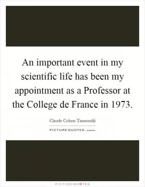 An important event in my scientific life has been my appointment as a Professor at the College de France in 1973 Picture Quote #1