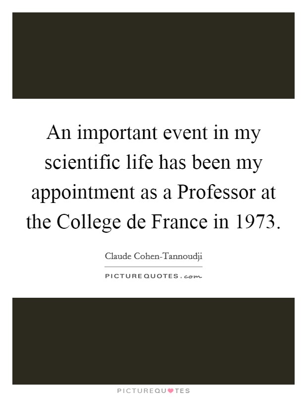 An important event in my scientific life has been my appointment as a Professor at the College de France in 1973. Picture Quote #1