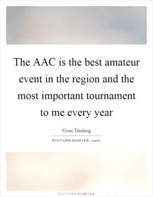 The AAC is the best amateur event in the region and the most important tournament to me every year Picture Quote #1