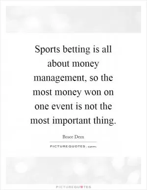 Sports betting is all about money management, so the most money won on one event is not the most important thing Picture Quote #1