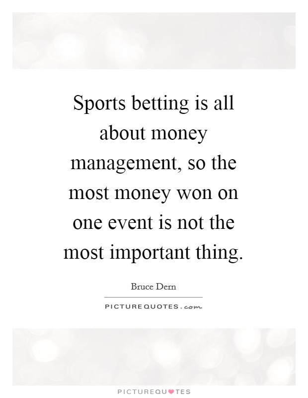 Sports betting is all about money management, so the most money won on one event is not the most important thing. Picture Quote #1