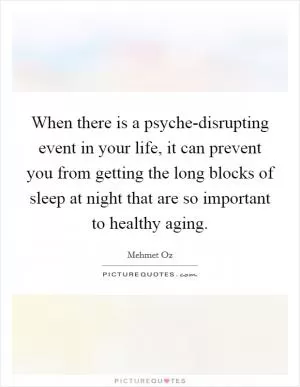 When there is a psyche-disrupting event in your life, it can prevent you from getting the long blocks of sleep at night that are so important to healthy aging Picture Quote #1