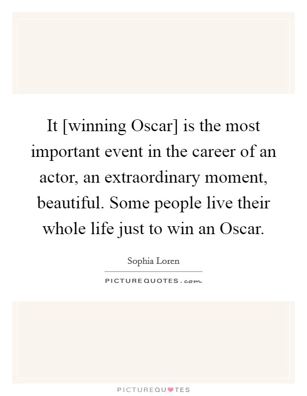 It [winning Oscar] is the most important event in the career of an actor, an extraordinary moment, beautiful. Some people live their whole life just to win an Oscar. Picture Quote #1