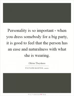 Personality is so important - when you dress somebody for a big party, it is good to feel that the person has an ease and naturalness with what she is wearing Picture Quote #1