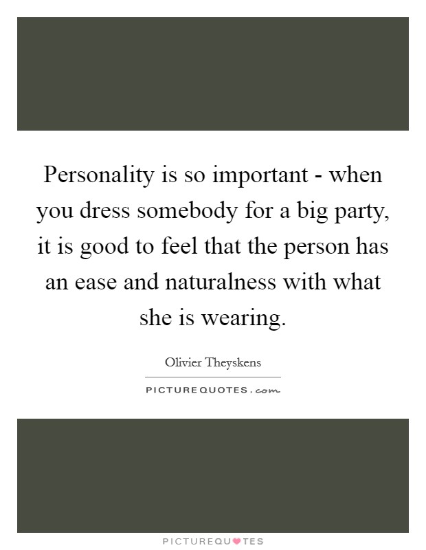 Personality is so important - when you dress somebody for a big party, it is good to feel that the person has an ease and naturalness with what she is wearing. Picture Quote #1