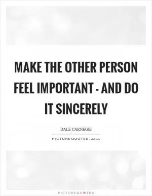 Make the other person feel important - and do it sincerely Picture Quote #1