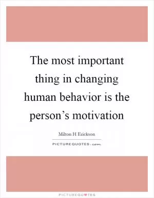 The most important thing in changing human behavior is the person’s motivation Picture Quote #1