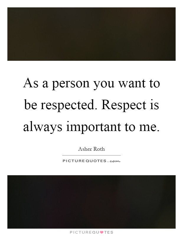 As a person you want to be respected. Respect is always important to me. Picture Quote #1