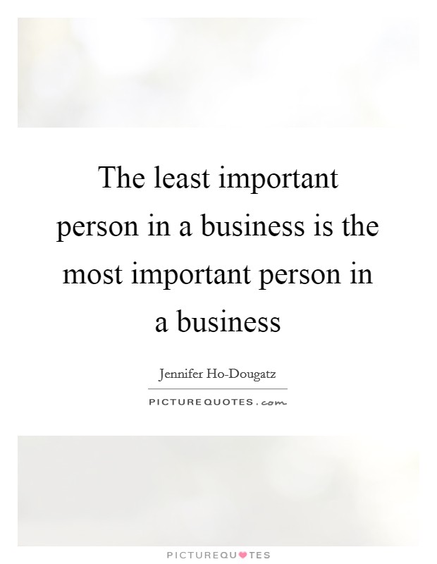 The least important person in a business is the most important person in a business Picture Quote #1
