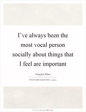 I’ve always been the most vocal person socially about things that I feel are important Picture Quote #1