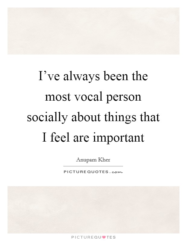 I've always been the most vocal person socially about things that I feel are important Picture Quote #1