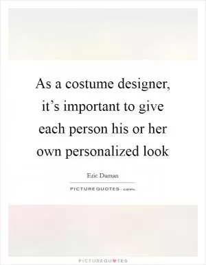 As a costume designer, it’s important to give each person his or her own personalized look Picture Quote #1